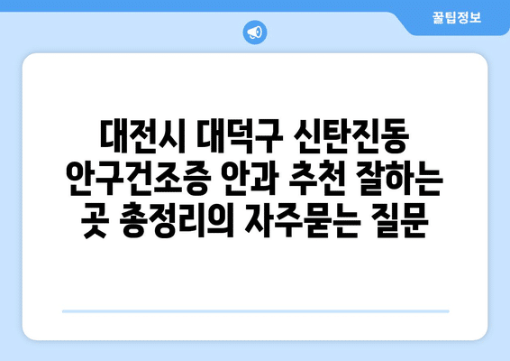대전시 대덕구 신탄진동 안구건조증 안과 추천 잘하는 곳 총정리