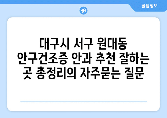 대구시 서구 원대동 안구건조증 안과 추천 잘하는 곳 총정리
