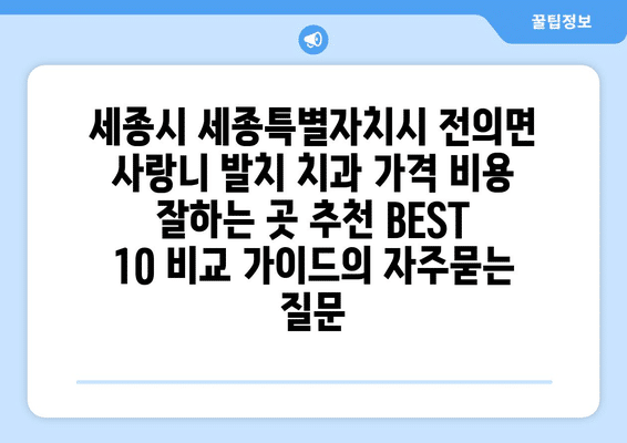 세종시 세종특별자치시 전의면 사랑니 발치 치과 가격 비용 잘하는 곳 추천 BEST 10 비교 가이드