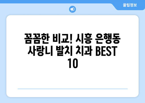 경기도 시흥시 은행동 사랑니 발치 치과 가격 비용 잘하는 곳 추천 BEST 10 비교 가이드