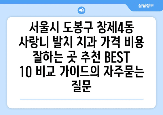 서울시 도봉구 창제4동 사랑니 발치 치과 가격 비용 잘하는 곳 추천 BEST 10 비교 가이드