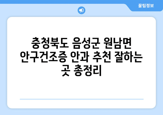 충청북도 음성군 원남면 안구건조증 안과 추천 잘하는 곳 총정리