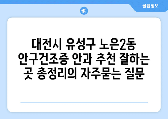 대전시 유성구 노은2동 안구건조증 안과 추천 잘하는 곳 총정리