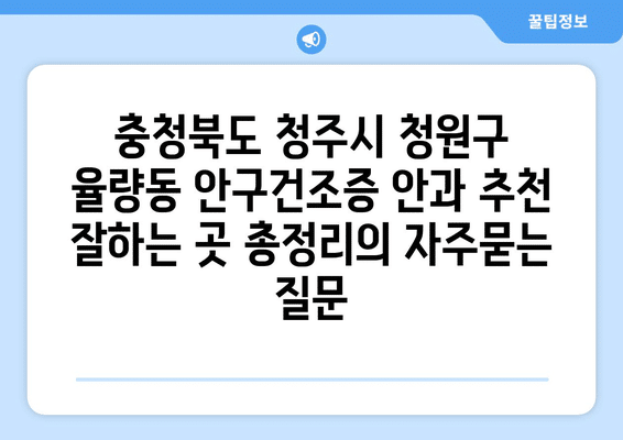 충청북도 청주시 청원구 율량동 안구건조증 안과 추천 잘하는 곳 총정리