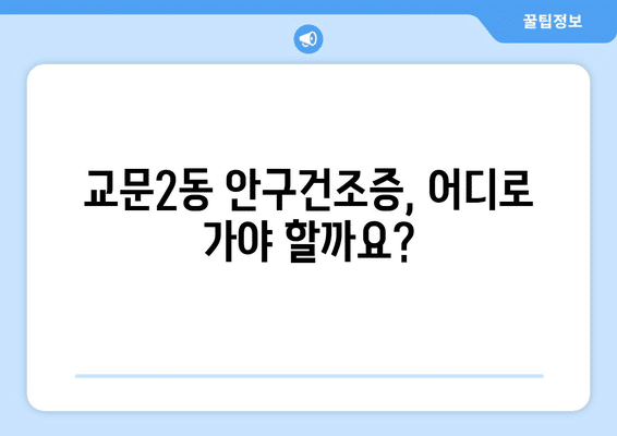 경기도 구리시 교문2동 안구건조증 안과 추천 잘하는 곳 총정리