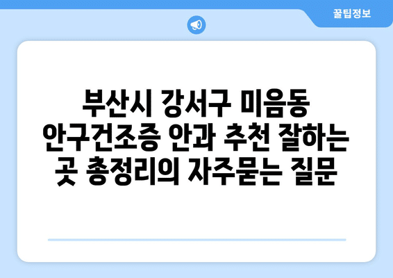 부산시 강서구 미음동 안구건조증 안과 추천 잘하는 곳 총정리