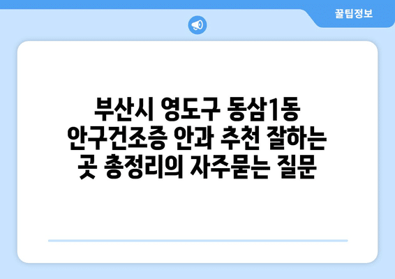 부산시 영도구 동삼1동 안구건조증 안과 추천 잘하는 곳 총정리