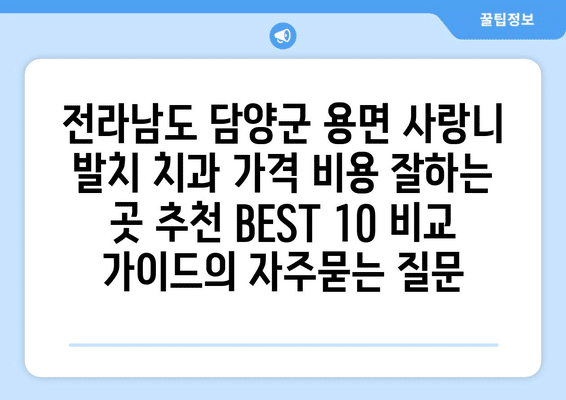 전라남도 담양군 용면 사랑니 발치 치과 가격 비용 잘하는 곳 추천 BEST 10 비교 가이드