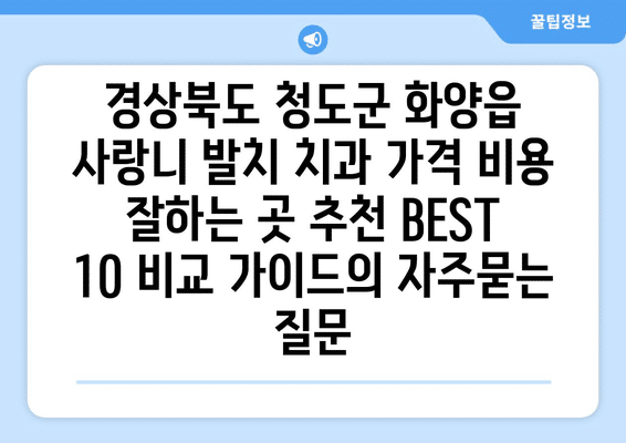 경상북도 청도군 화양읍 사랑니 발치 치과 가격 비용 잘하는 곳 추천 BEST 10 비교 가이드