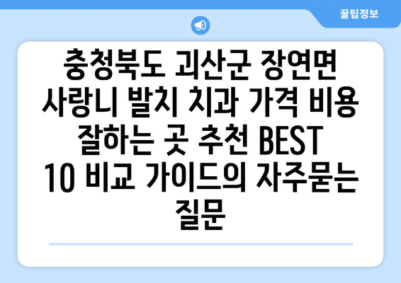충청북도 괴산군 장연면 사랑니 발치 치과 가격 비용 잘하는 곳 추천 BEST 10 비교 가이드