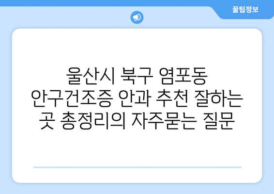 울산시 북구 염포동 안구건조증 안과 추천 잘하는 곳 총정리