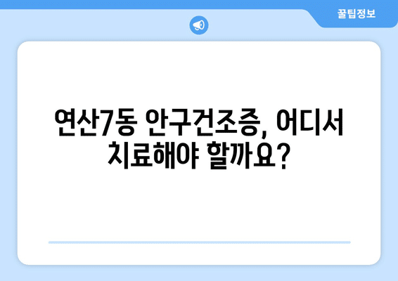 부산시 연제구 연산7동 안구건조증 안과 추천 잘하는 곳 총정리