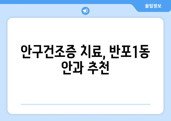 서울시 서초구 반포1동 안구건조증 안과 추천 잘하는 곳 총정리