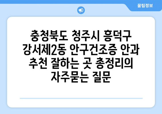 충청북도 청주시 흥덕구 강서제2동 안구건조증 안과 추천 잘하는 곳 총정리