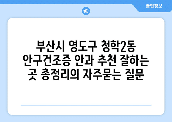 부산시 영도구 청학2동 안구건조증 안과 추천 잘하는 곳 총정리