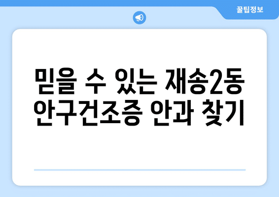 부산시 해운대구 재송2동 안구건조증 안과 추천 잘하는 곳 총정리
