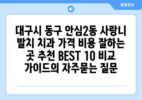 대구시 동구 안심2동 사랑니 발치 치과 가격 비용 잘하는 곳 추천 BEST 10 비교 가이드