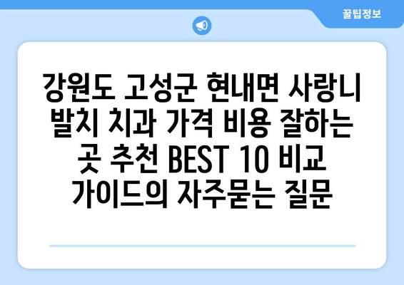 강원도 고성군 현내면 사랑니 발치 치과 가격 비용 잘하는 곳 추천 BEST 10 비교 가이드