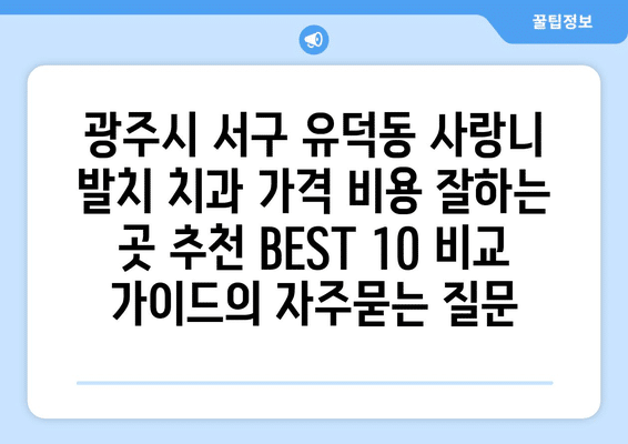 광주시 서구 유덕동 사랑니 발치 치과 가격 비용 잘하는 곳 추천 BEST 10 비교 가이드