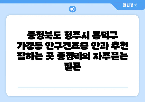 충청북도 청주시 흥덕구 가경동 안구건조증 안과 추천 잘하는 곳 총정리