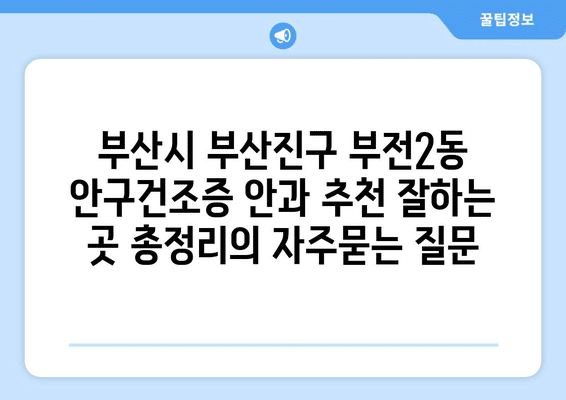 부산시 부산진구 부전2동 안구건조증 안과 추천 잘하는 곳 총정리