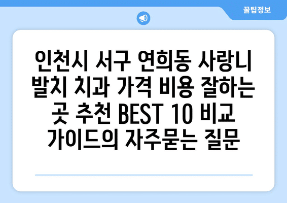 인천시 서구 연희동 사랑니 발치 치과 가격 비용 잘하는 곳 추천 BEST 10 비교 가이드