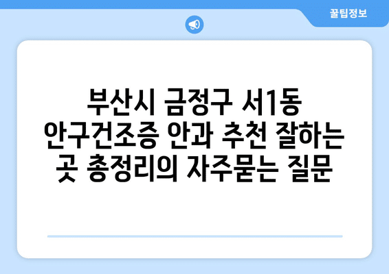 부산시 금정구 서1동 안구건조증 안과 추천 잘하는 곳 총정리