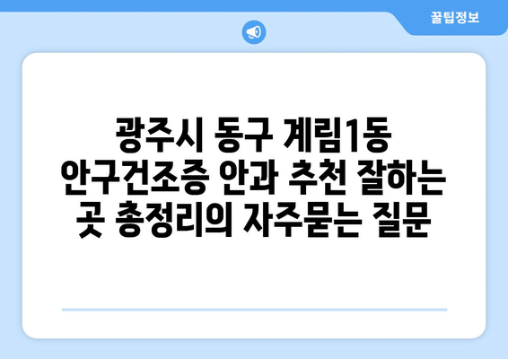 광주시 동구 계림1동 안구건조증 안과 추천 잘하는 곳 총정리