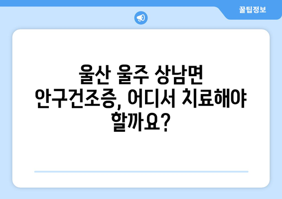 울산시 울주군 상남면 안구건조증 안과 추천 잘하는 곳 총정리