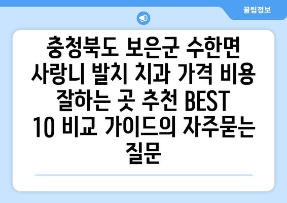 충청북도 보은군 수한면 사랑니 발치 치과 가격 비용 잘하는 곳 추천 BEST 10 비교 가이드