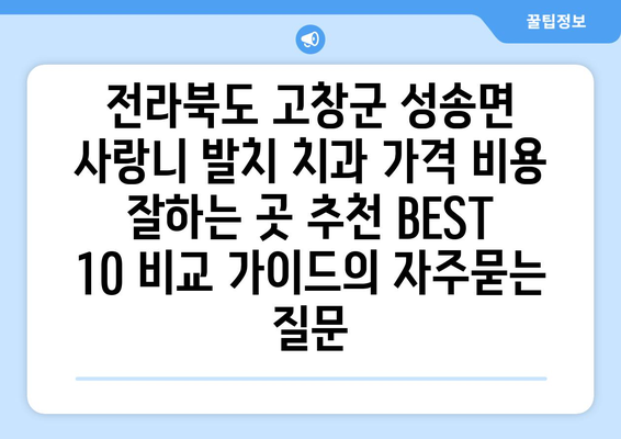 전라북도 고창군 성송면 사랑니 발치 치과 가격 비용 잘하는 곳 추천 BEST 10 비교 가이드