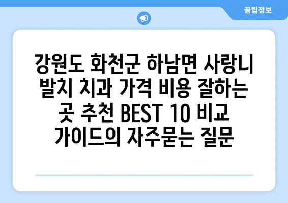 강원도 화천군 하남면 사랑니 발치 치과 가격 비용 잘하는 곳 추천 BEST 10 비교 가이드