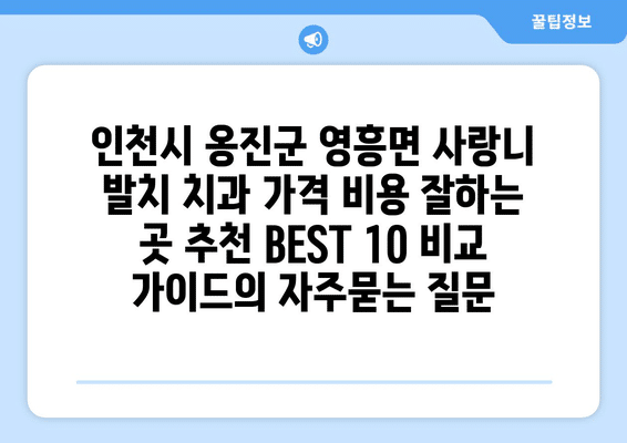 인천시 옹진군 영흥면 사랑니 발치 치과 가격 비용 잘하는 곳 추천 BEST 10 비교 가이드