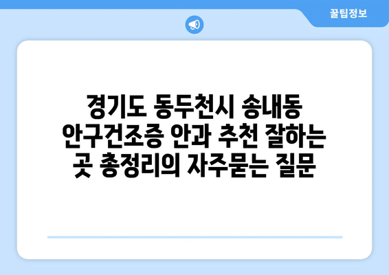 경기도 동두천시 송내동 안구건조증 안과 추천 잘하는 곳 총정리