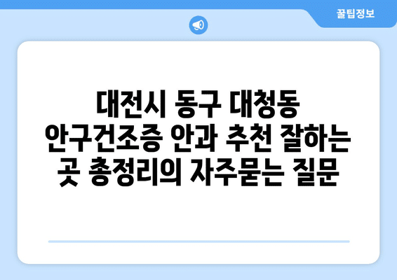대전시 동구 대청동 안구건조증 안과 추천 잘하는 곳 총정리