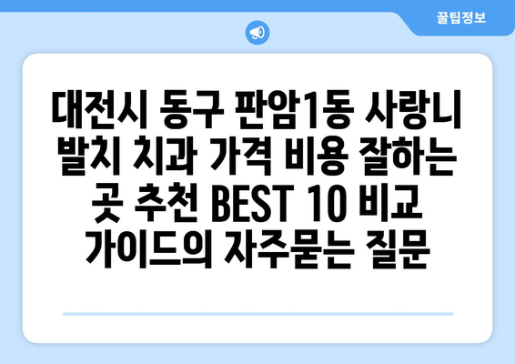 대전시 동구 판암1동 사랑니 발치 치과 가격 비용 잘하는 곳 추천 BEST 10 비교 가이드