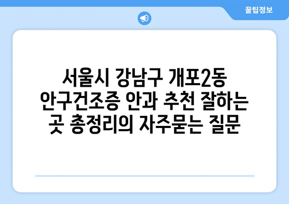 서울시 강남구 개포2동 안구건조증 안과 추천 잘하는 곳 총정리