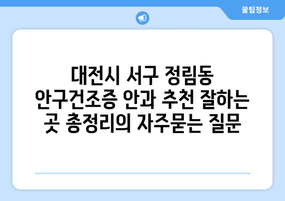 대전시 서구 정림동 안구건조증 안과 추천 잘하는 곳 총정리