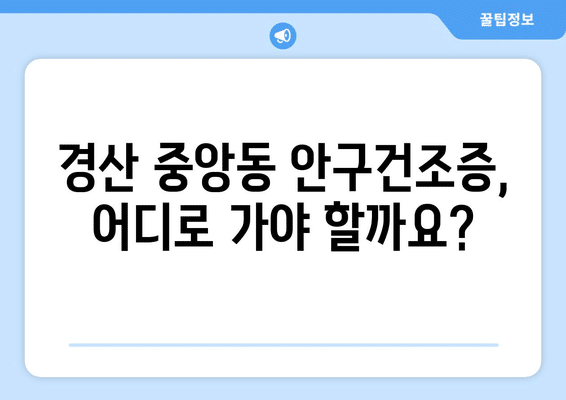 경상북도 경산시 중앙동 안구건조증 안과 추천 잘하는 곳 총정리