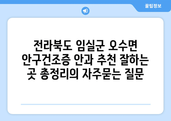 전라북도 임실군 오수면 안구건조증 안과 추천 잘하는 곳 총정리