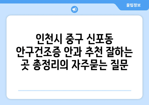 인천시 중구 신포동 안구건조증 안과 추천 잘하는 곳 총정리