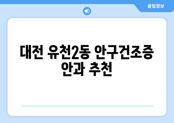 대전시 중구 유천2동 안구건조증 안과 추천 잘하는 곳 총정리