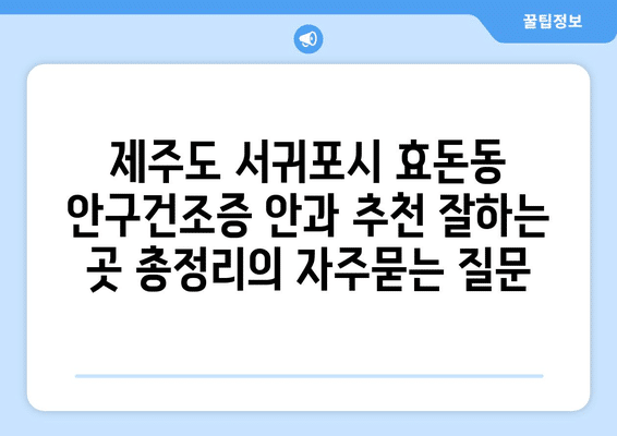 제주도 서귀포시 효돈동 안구건조증 안과 추천 잘하는 곳 총정리