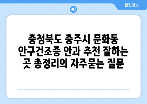 충청북도 충주시 문화동 안구건조증 안과 추천 잘하는 곳 총정리