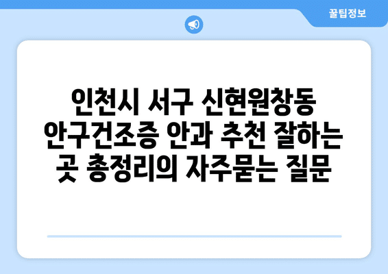 인천시 서구 신현원창동 안구건조증 안과 추천 잘하는 곳 총정리