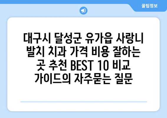 대구시 달성군 유가읍 사랑니 발치 치과 가격 비용 잘하는 곳 추천 BEST 10 비교 가이드