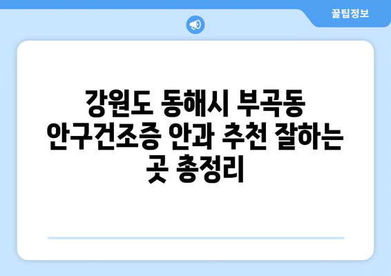 강원도 동해시 부곡동 안구건조증 안과 추천 잘하는 곳 총정리