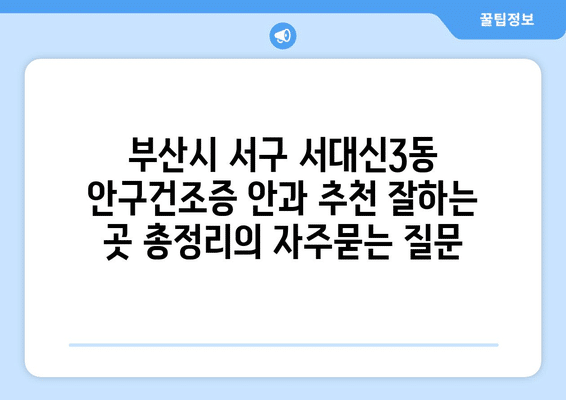 부산시 서구 서대신3동 안구건조증 안과 추천 잘하는 곳 총정리