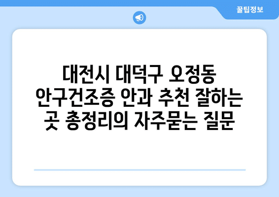 대전시 대덕구 오정동 안구건조증 안과 추천 잘하는 곳 총정리