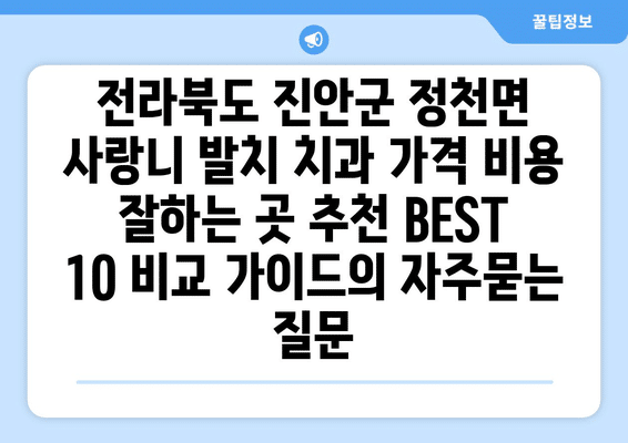 전라북도 진안군 정천면 사랑니 발치 치과 가격 비용 잘하는 곳 추천 BEST 10 비교 가이드